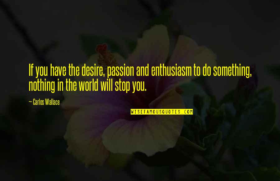 If You Have Nothing To Do Quotes By Carlos Wallace: If you have the desire, passion and enthusiasm