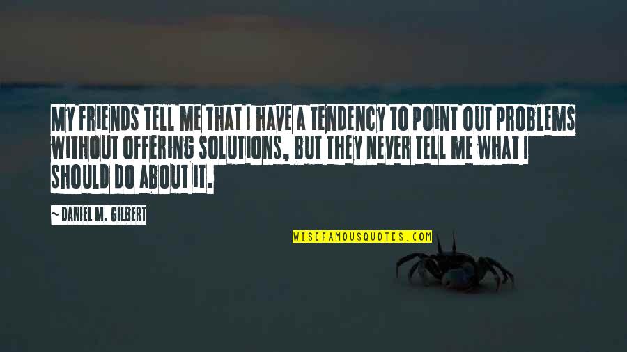 If You Have Problems With Me Quotes By Daniel M. Gilbert: My friends tell me that I have a