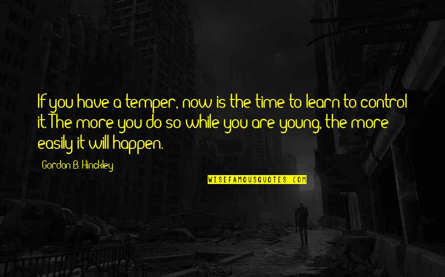 If You Have Time Quotes By Gordon B. Hinckley: If you have a temper, now is the