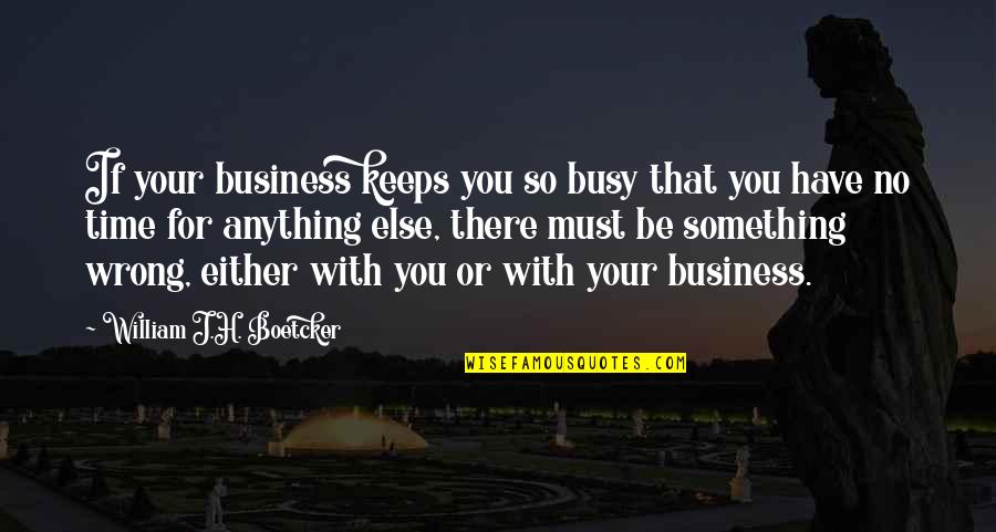 If You Have Time Quotes By William J.H. Boetcker: If your business keeps you so busy that