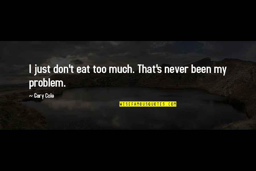 If You Have To Ask For Attention Quotes By Gary Cole: I just don't eat too much. That's never