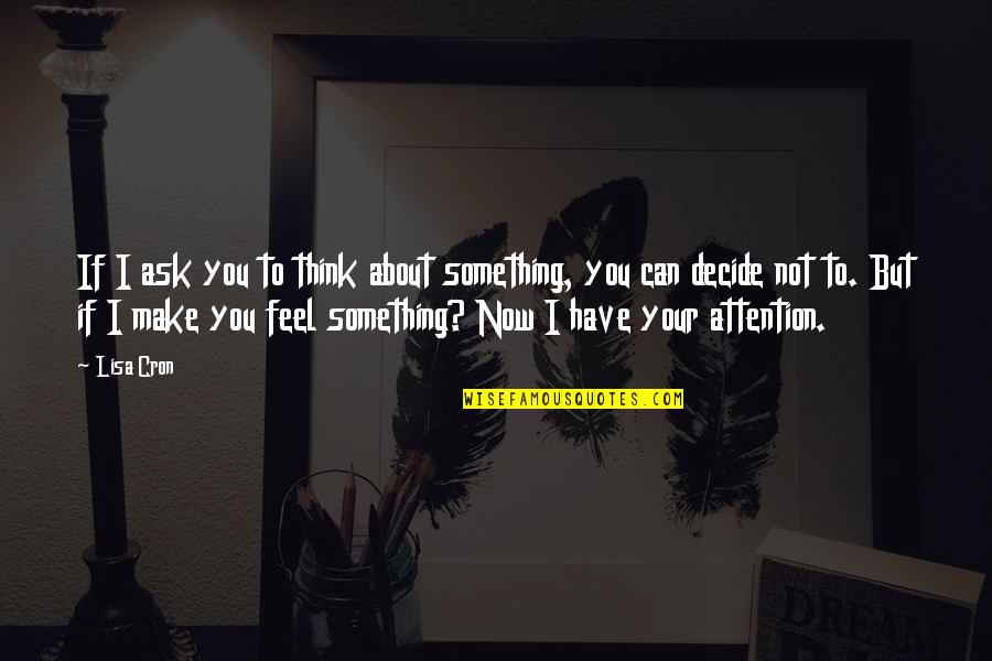 If You Have To Ask For Attention Quotes By Lisa Cron: If I ask you to think about something, If You Have To Ask For Attention Quotes By Lisa Cron: If I ask you to think about something,