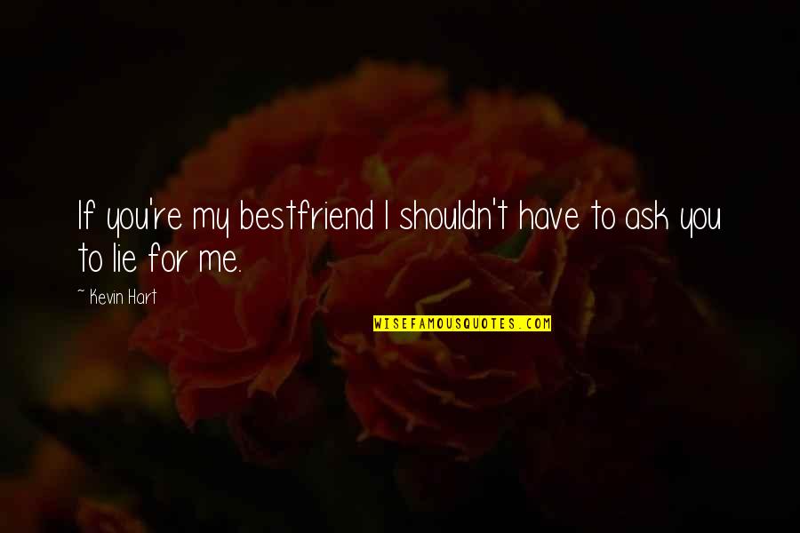 If You Have To Ask Quotes By Kevin Hart: If you're my bestfriend I shouldn't have to