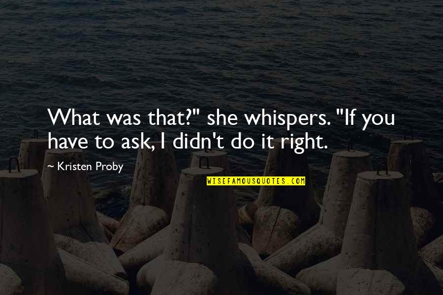 If You Have To Ask Quotes By Kristen Proby: What was that?" she whispers. "If you have