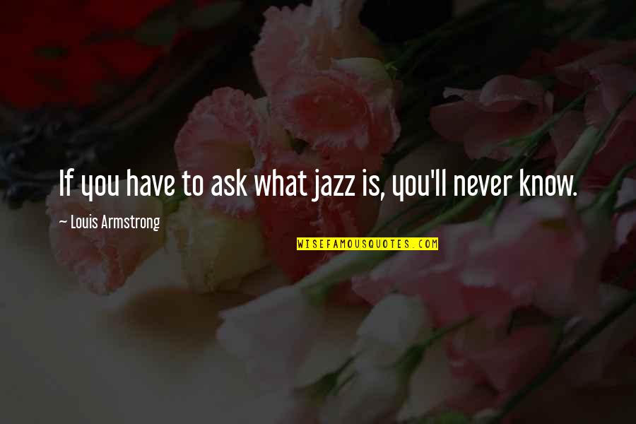 If You Have To Ask Quotes By Louis Armstrong: If you have to ask what jazz is,