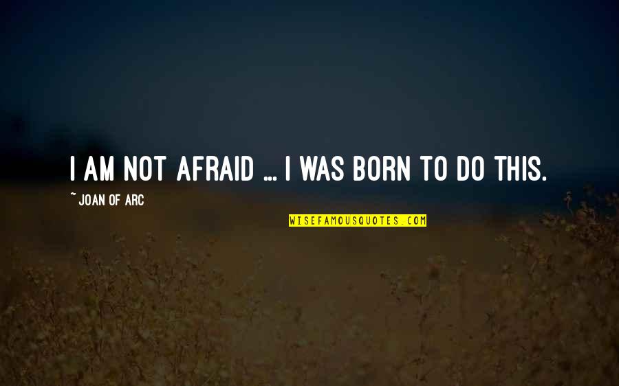 If You Have To Change For Someone Quotes By Joan Of Arc: I am not afraid ... I was born