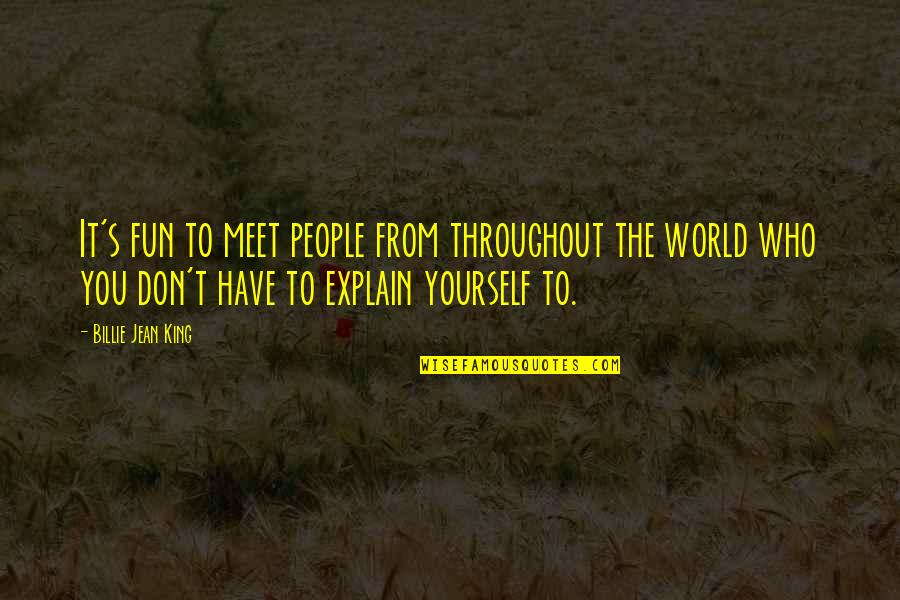 If You Have To Explain Yourself Quotes By Billie Jean King: It's fun to meet people from throughout the