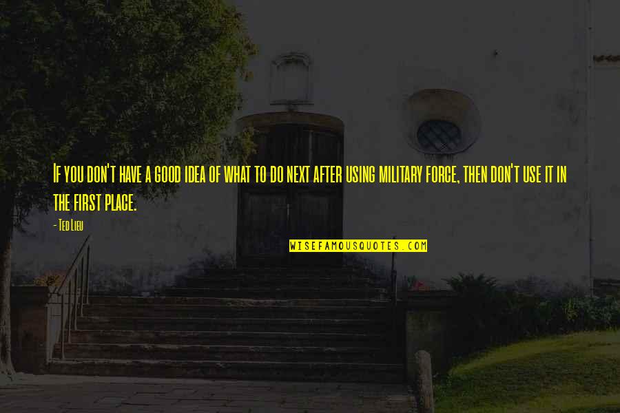 If You Have To Force It Quotes By Ted Lieu: If you don't have a good idea of