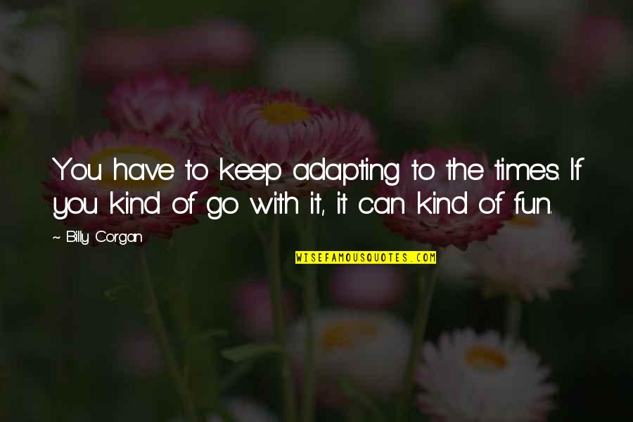 If You Have To Go Quotes By Billy Corgan: You have to keep adapting to the times.