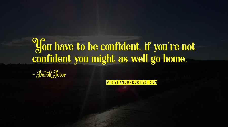 If You Have To Go Quotes By Derek Jeter: You have to be confident, if you're not