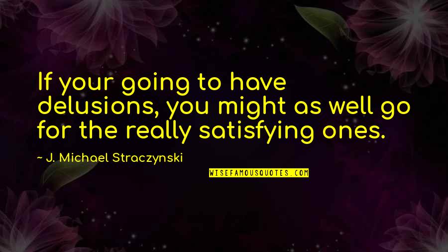 If You Have To Go Quotes By J. Michael Straczynski: If your going to have delusions, you might