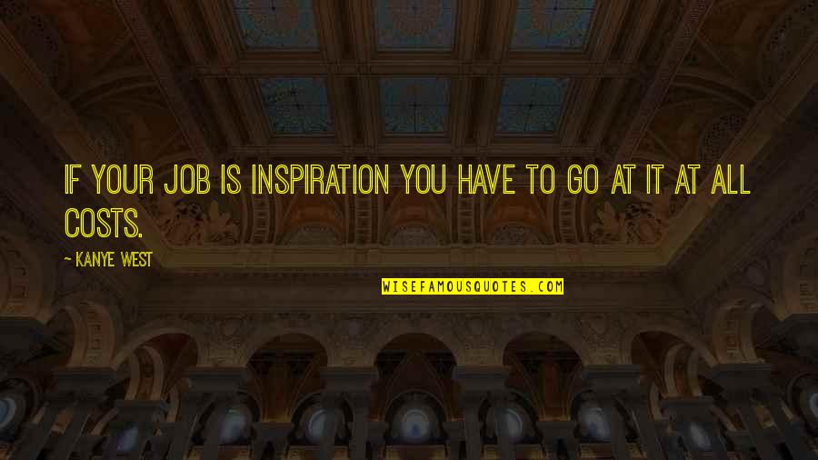 If You Have To Go Quotes By Kanye West: If your job is inspiration you have to