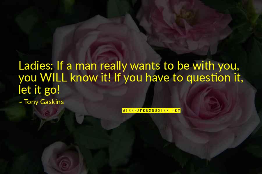 If You Have To Go Quotes By Tony Gaskins: Ladies: If a man really wants to be
