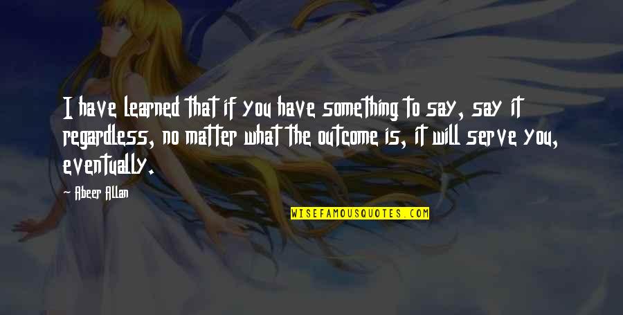 If You Have To Say Something Quotes By Abeer Allan: I have learned that if you have something