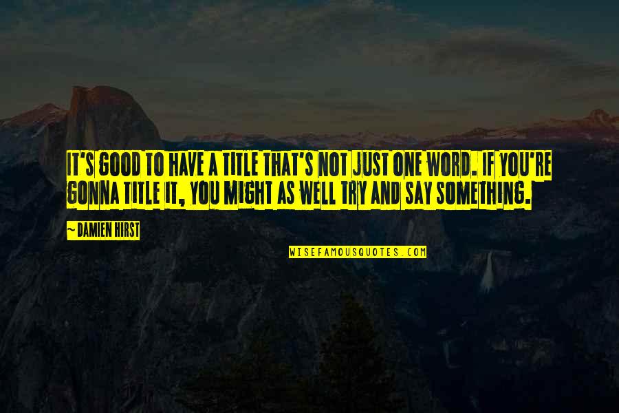 If You Have To Say Something Quotes By Damien Hirst: It's good to have a title that's not