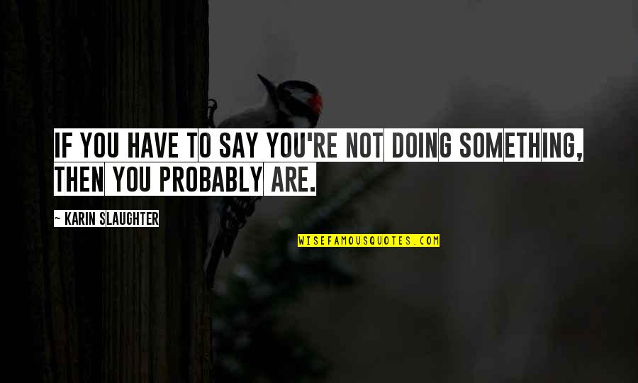 If You Have To Say Something Quotes By Karin Slaughter: If you have to say you're not doing