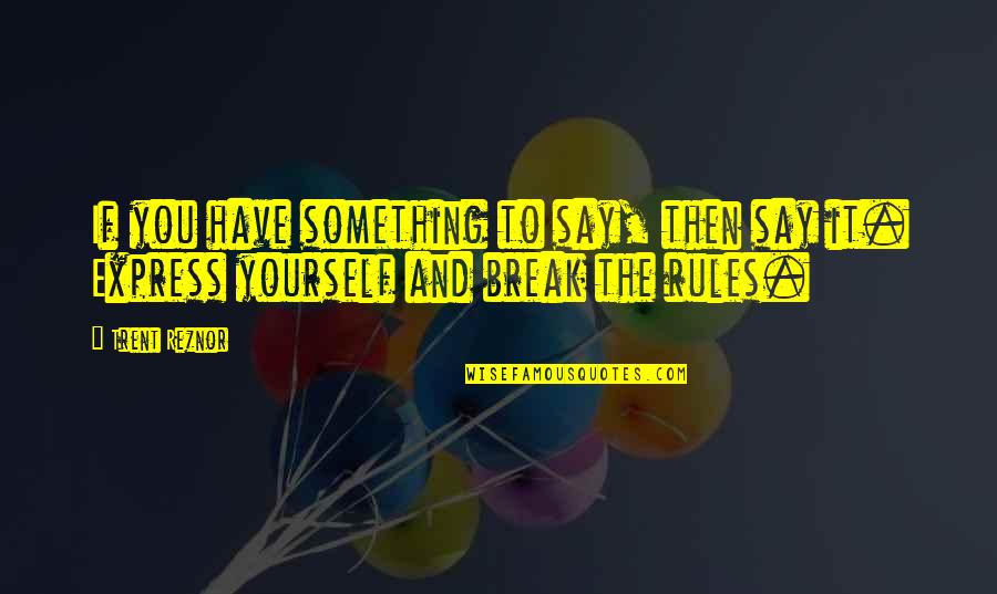 If You Have To Say Something Quotes By Trent Reznor: If you have something to say, then say