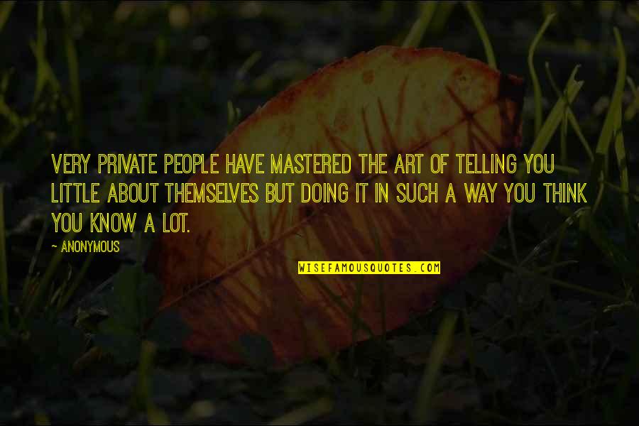 If You Have To Think About It Quotes By Anonymous: Very private people have mastered the art of
