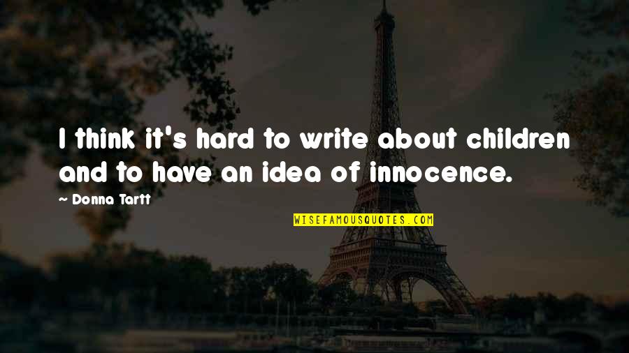 If You Have To Think About It Quotes By Donna Tartt: I think it's hard to write about children