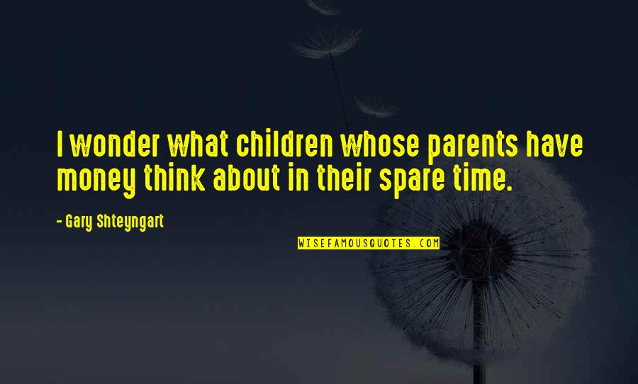 If You Have To Think About It Quotes By Gary Shteyngart: I wonder what children whose parents have money