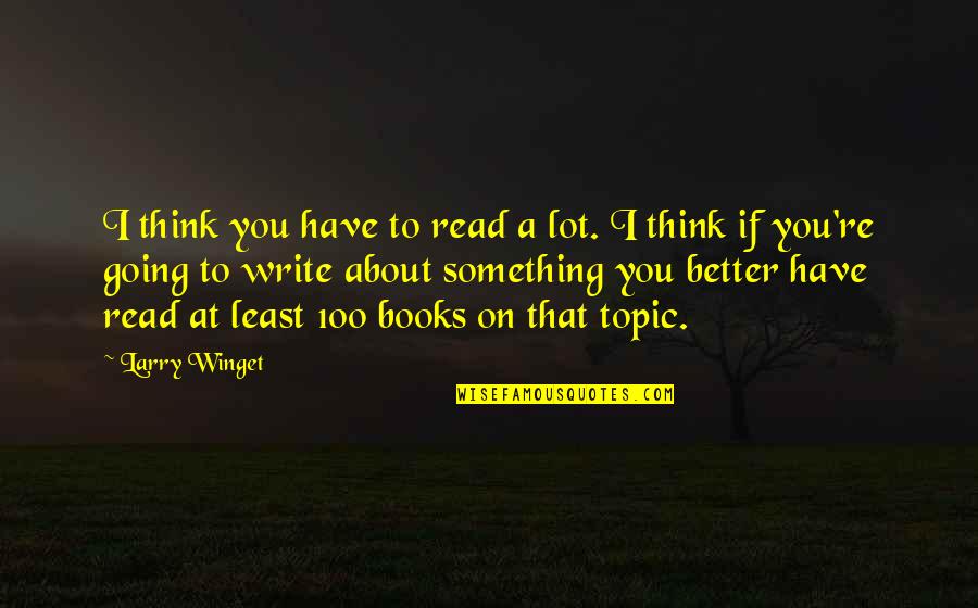 If You Have To Think About It Quotes By Larry Winget: I think you have to read a lot.