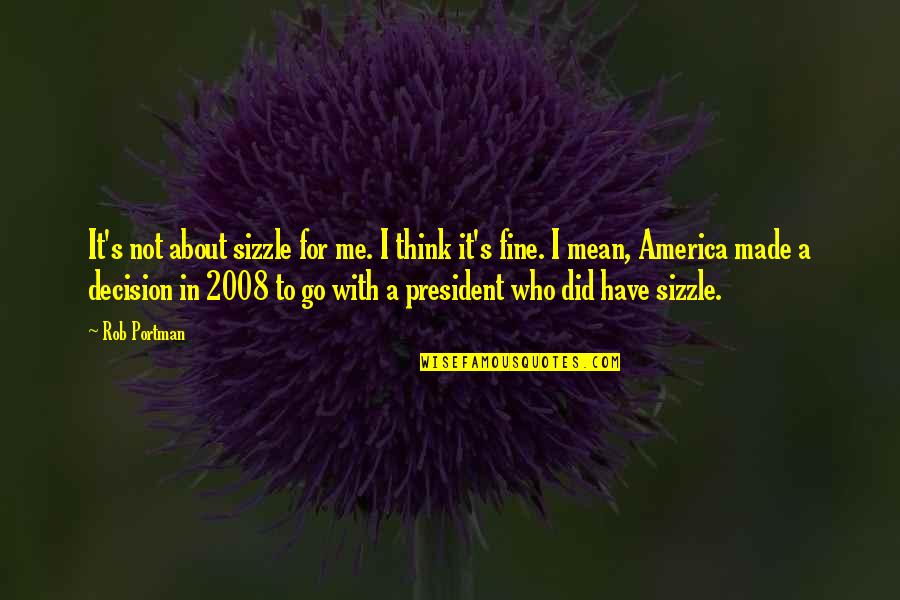 If You Have To Think About It Quotes By Rob Portman: It's not about sizzle for me. I think