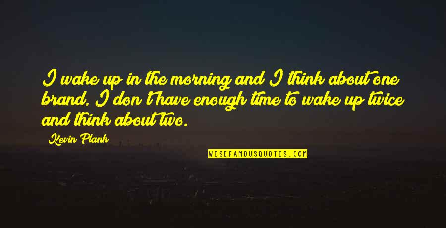 If You Have To Think About It Twice Quotes By Kevin Plank: I wake up in the morning and I