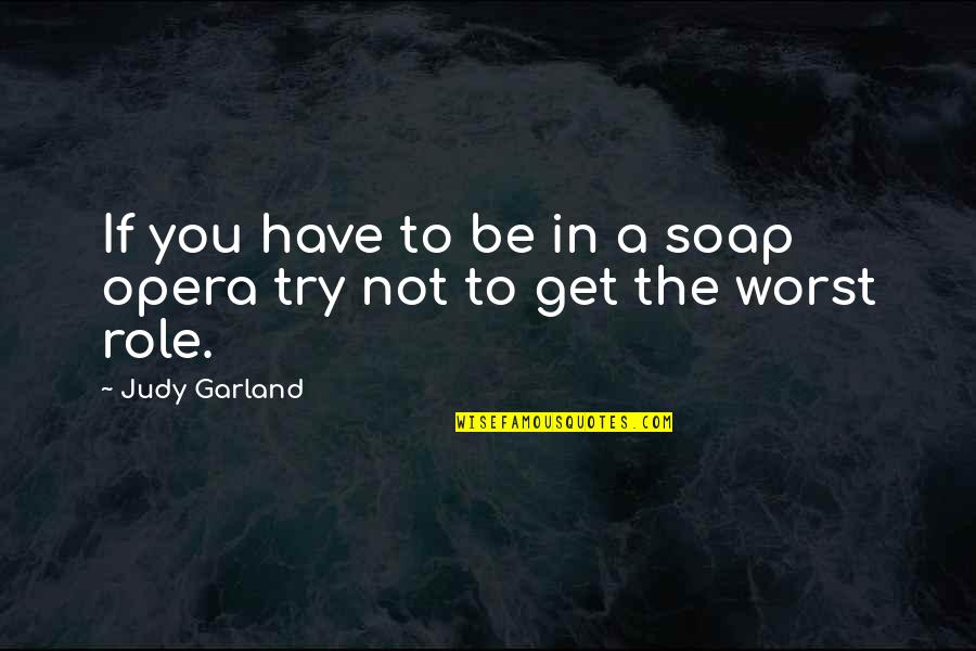 If You Have To Try Quotes By Judy Garland: If you have to be in a soap