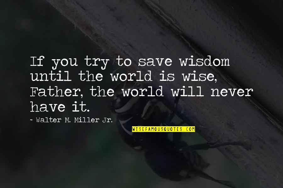 If You Have To Try Quotes By Walter M. Miller Jr.: If you try to save wisdom until the