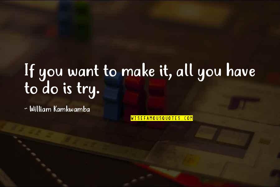 If You Have To Try Quotes By William Kamkwamba: If you want to make it, all you