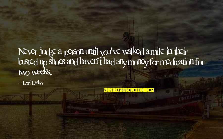 If You Haven't Walked In My Shoes Quotes By Lori Lesko: Never judge a person until you've walked a