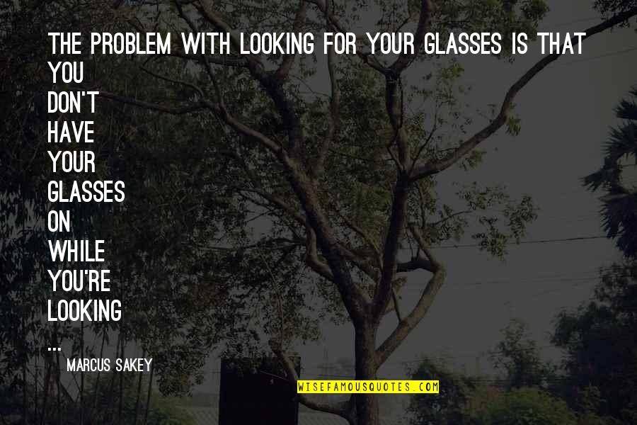 If You Haven't Walked In My Shoes Quotes By Marcus Sakey: The problem with looking for your glasses is