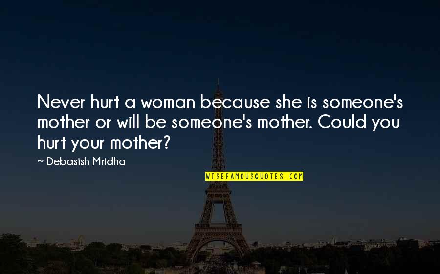 If You Hurt A Woman Quotes By Debasish Mridha: Never hurt a woman because she is someone's