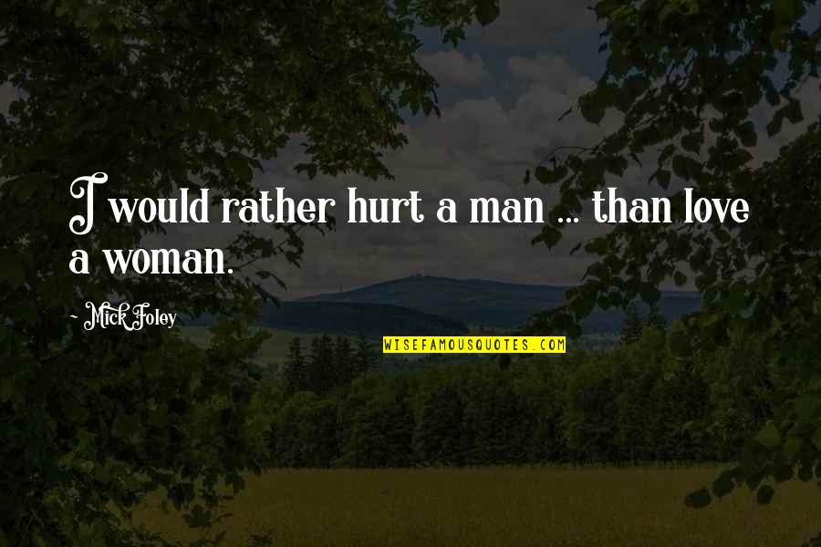 If You Hurt A Woman Quotes By Mick Foley: I would rather hurt a man ... than If You Hurt A Woman Quotes By Mick Foley: I would rather hurt a man ... than