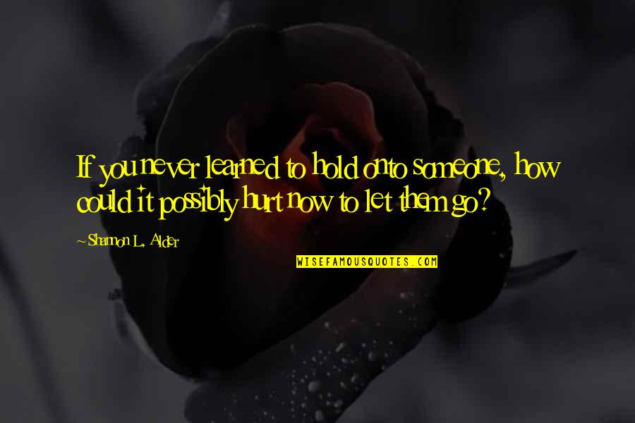 If You Hurt My Family Quotes By Shannon L. Alder: If you never learned to hold onto someone,