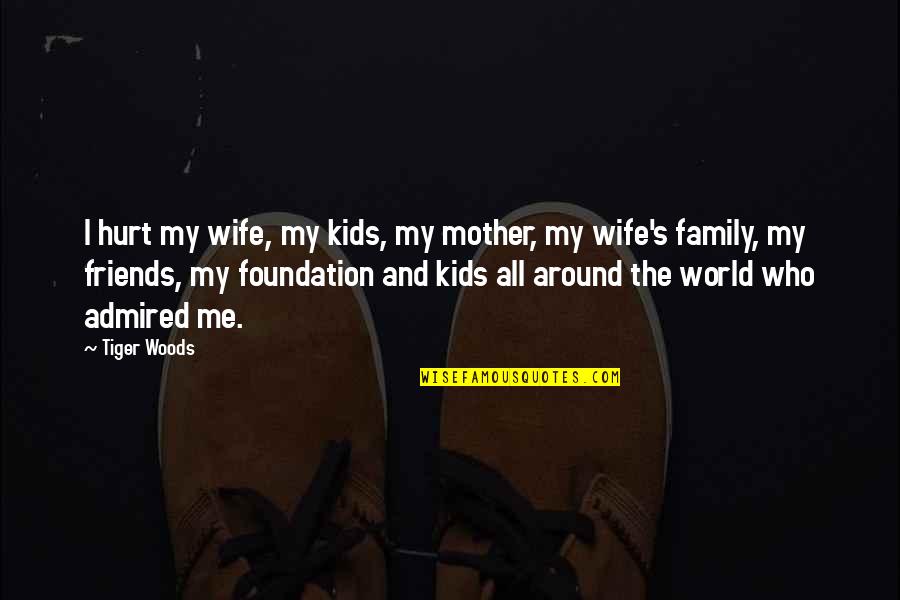 If You Hurt My Family Quotes By Tiger Woods: I hurt my wife, my kids, my mother, If You Hurt My Family Quotes By Tiger Woods: I hurt my wife, my kids, my mother,