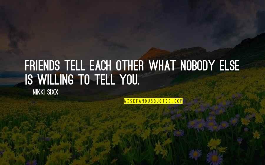 If You Hurt My Friends Quotes By Nikki Sixx: Friends tell each other what nobody else is