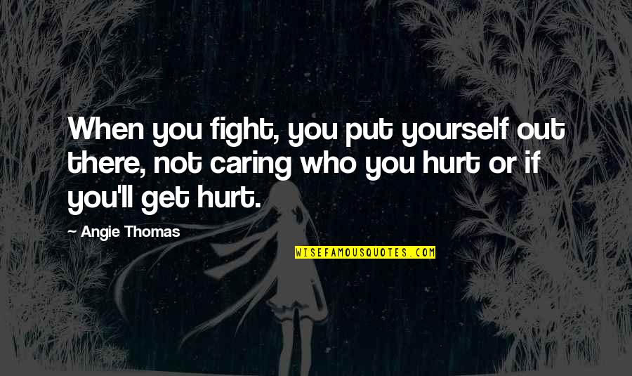 If You Hurt Quotes By Angie Thomas: When you fight, you put yourself out there,