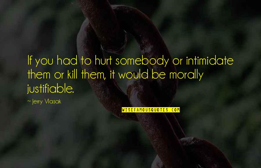If You Hurt Quotes By Jerry Vlasak: If you had to hurt somebody or intimidate