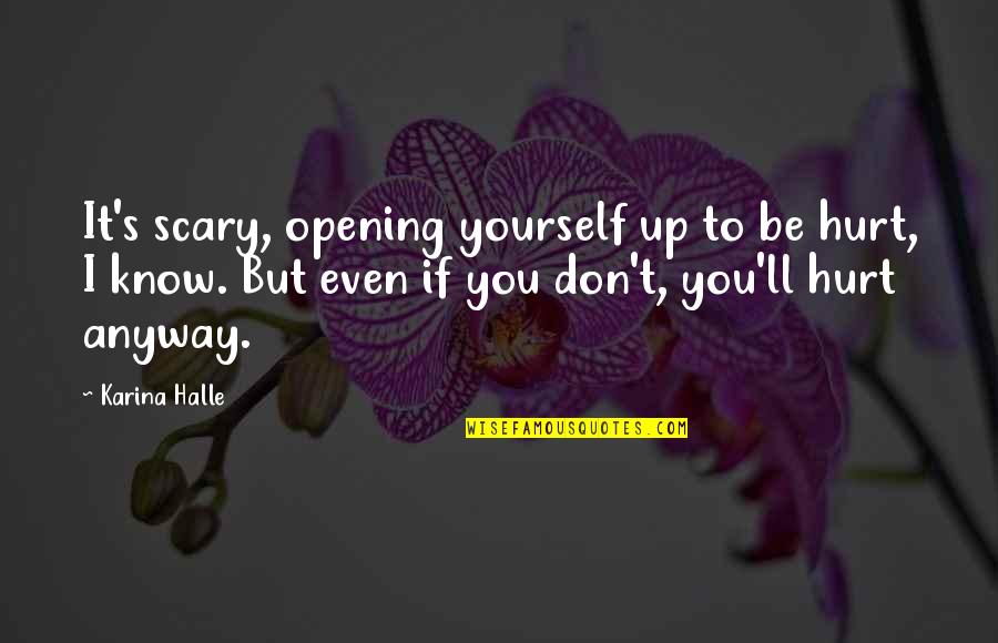 If You Hurt Quotes By Karina Halle: It's scary, opening yourself up to be hurt,