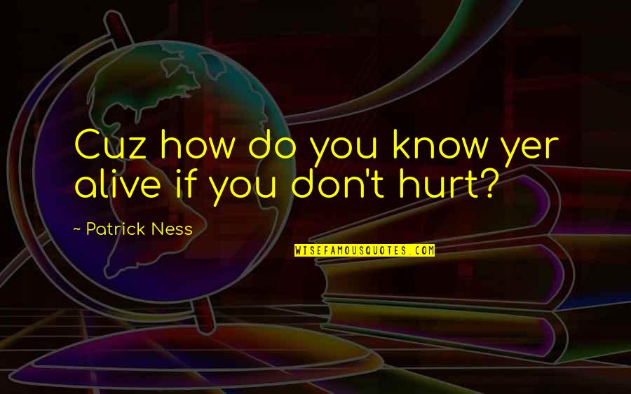 If You Hurt Quotes By Patrick Ness: Cuz how do you know yer alive if