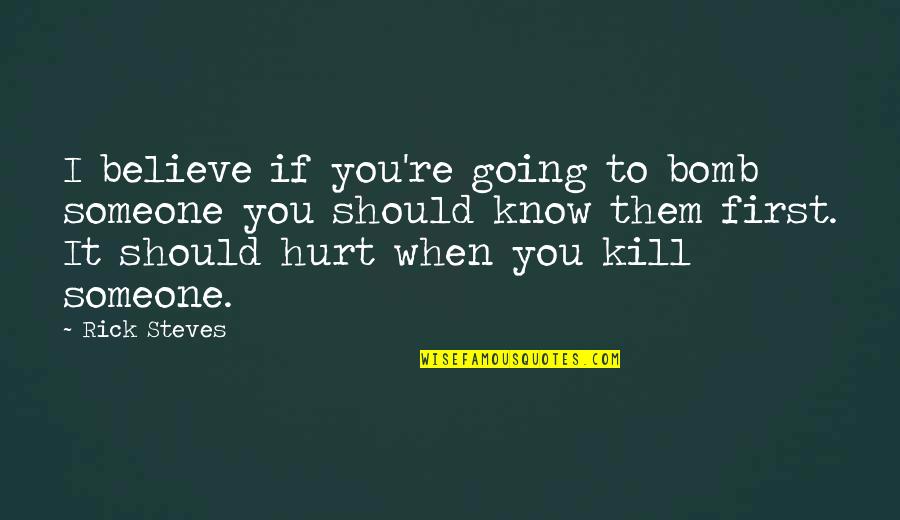 If You Hurt Someone Quotes By Rick Steves: I believe if you're going to bomb someone