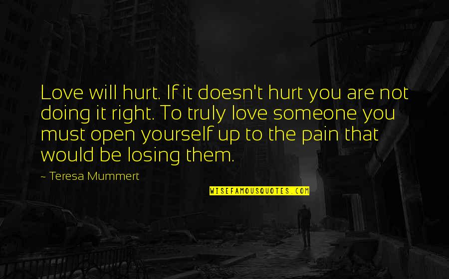 If You Hurt Someone Quotes By Teresa Mummert: Love will hurt. If it doesn't hurt you