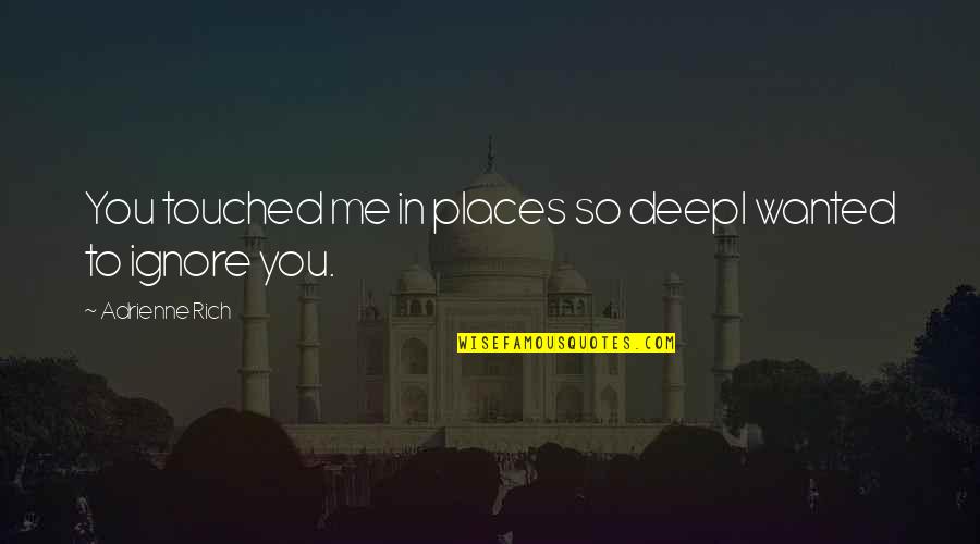 If You Ignore Me Quotes By Adrienne Rich: You touched me in places so deepI wanted