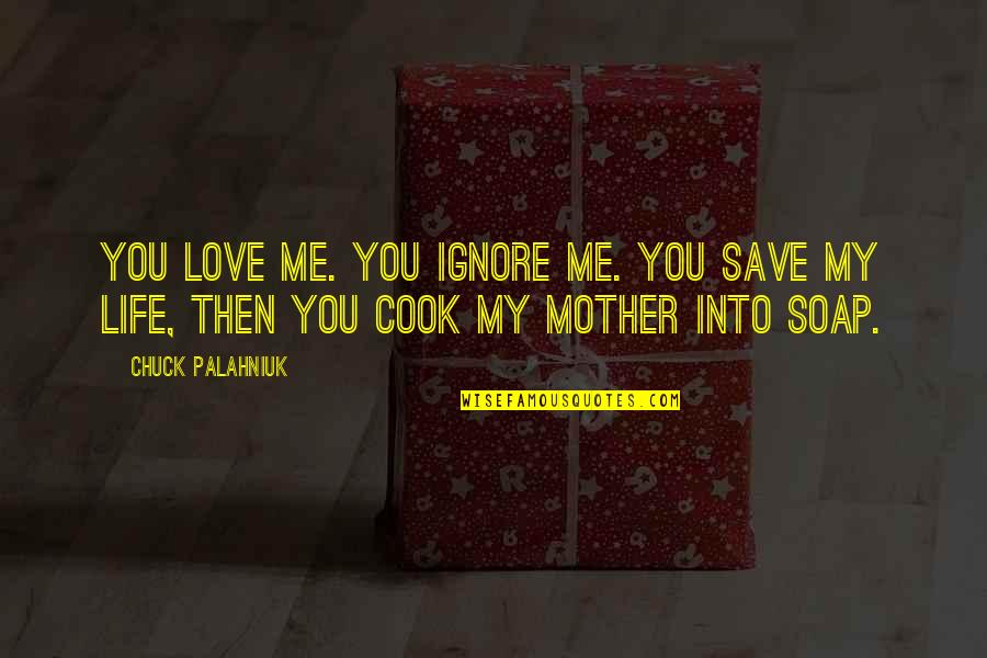 If You Ignore Me Quotes By Chuck Palahniuk: You love me. You ignore me. You save