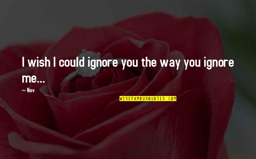 If You Ignore Me Quotes By Nev: I wish I could ignore you the way