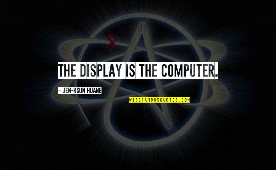 If You Intentionally Hurt Someone Quotes By Jen-Hsun Huang: The display is the computer. If You Intentionally Hurt Someone Quotes By Jen-Hsun Huang: The display is the computer.