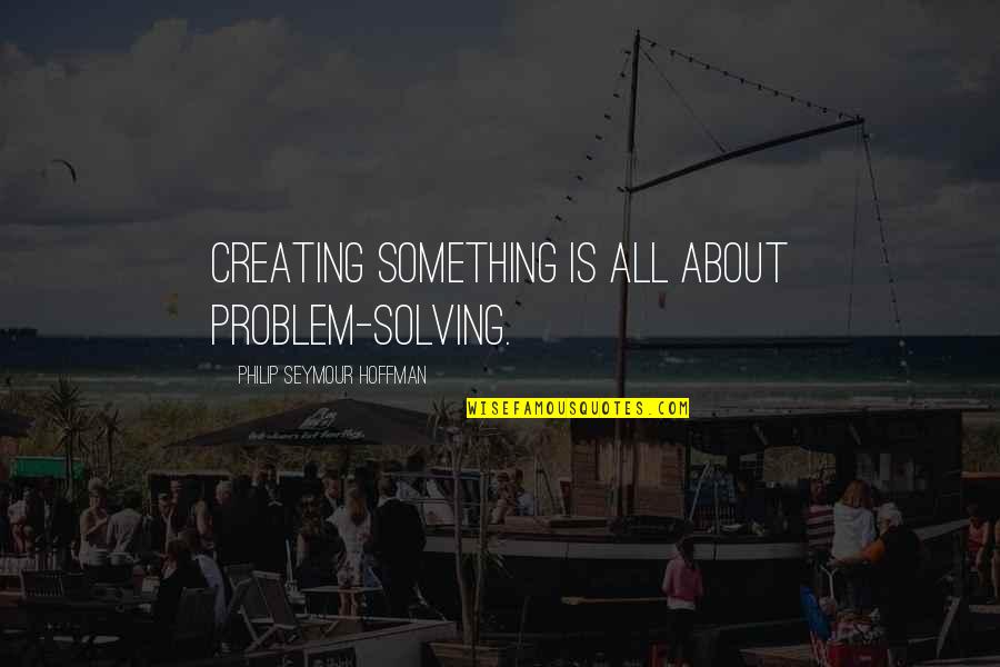 If You Jump Off A Bridge Quotes By Philip Seymour Hoffman: Creating something is all about problem-solving. If You Jump Off A Bridge Quotes By Philip Seymour Hoffman: Creating something is all about problem-solving.