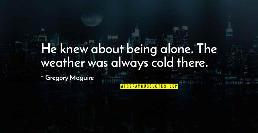 If You Just Only Knew Quotes By Gregory Maguire: He knew about being alone. The weather was