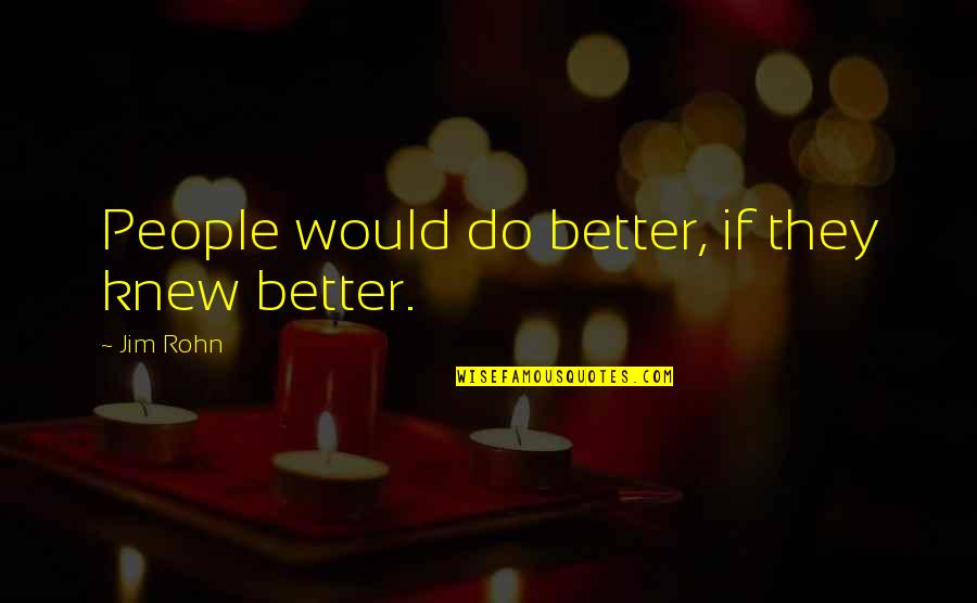 If You Knew Better Quotes By Jim Rohn: People would do better, if they knew better.